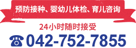 预防接种、婴幼儿体检、育儿咨询 24小时随时接受 042-752-7855