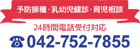 予防接種・乳幼児健診・育児相談 24時間電話受付対応 TEL:042-752-7855