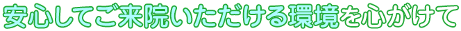 安心してご来院いただける環境を心がけて