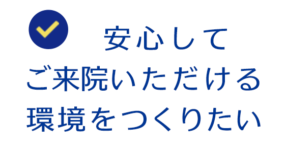 安心してご来院いただける環境をつくりたい